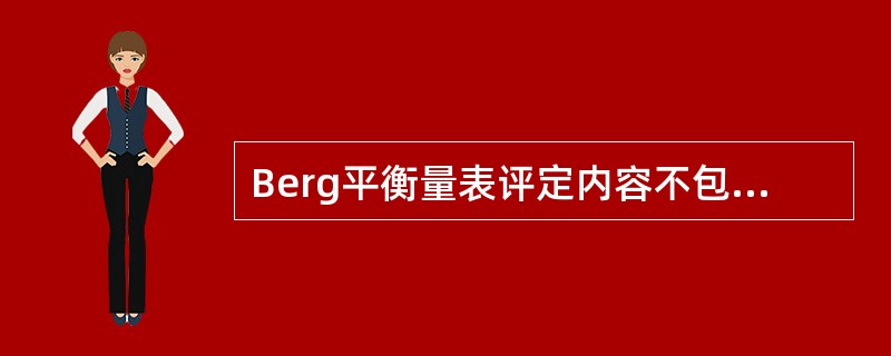 Berg平衡量表评定内容不包括A、从坐位站起B、无支持站立C、无支持闭目站立D、