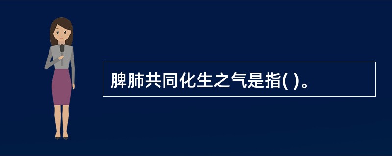 脾肺共同化生之气是指( )。