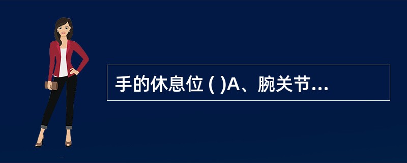 手的休息位 ( )A、腕关节背屈10°～15°，轻度桡偏B、拇指轻度外展，指腹接