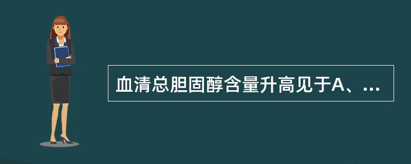 血清总胆固醇含量升高见于A、肺结核B、重度贫血C、严重肝病D、甲状腺功能亢进E、