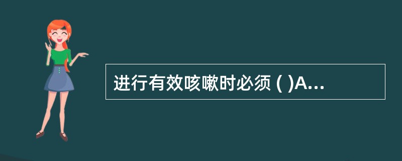 进行有效咳嗽时必须 ( )A、气道内的黏液有一定厚度B、气道内有稀薄分泌物C、有