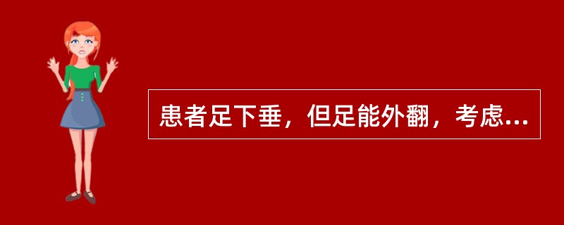 患者足下垂，但足能外翻，考虑损伤的神经是A、腓总神经B、胫神经C、腓浅神经D、腓