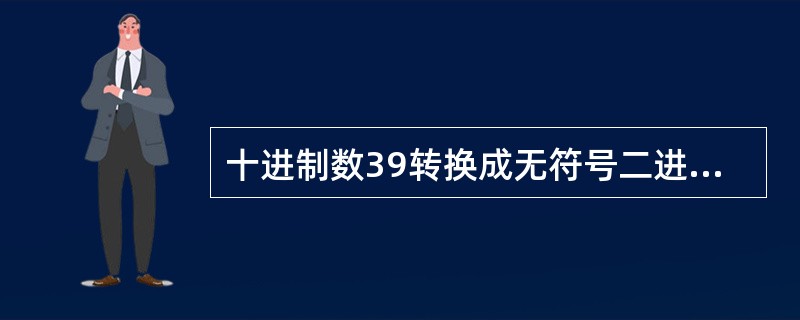 十进制数39转换成无符号二进制整数是______。