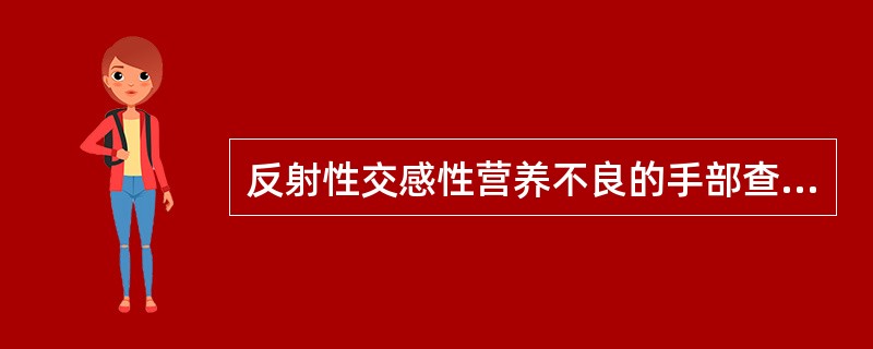 反射性交感性营养不良的手部查体所见不包括 ( )A、前臂僵硬，对着胸壁、手屈曲、