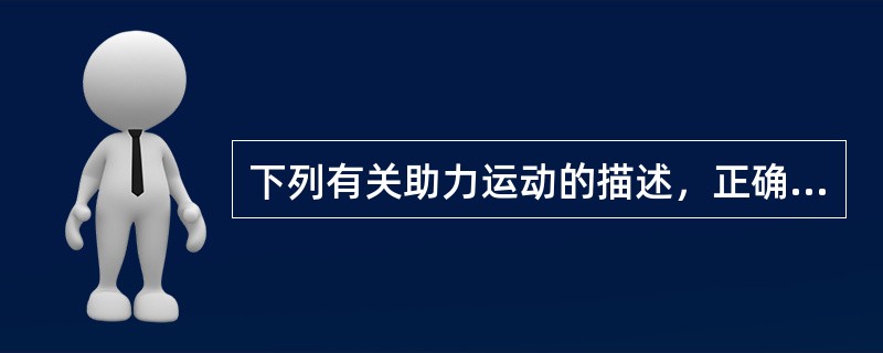 下列有关助力运动的描述，正确的是A、完全借助外力的运动B、需要患者主动收缩肌肉C