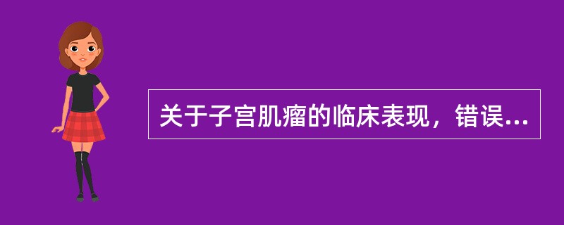 关于子宫肌瘤的临床表现，错误的是（）。A、多见于中老年女性B、子宫肌瘤可发生变