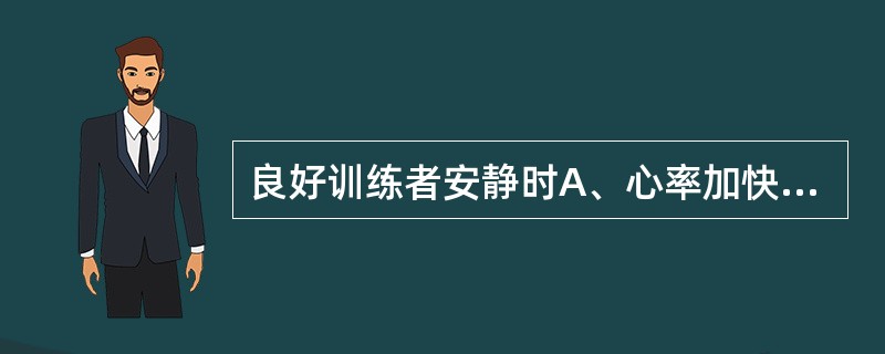 良好训练者安静时A、心率加快，每搏输出量增大B、心率减慢，每搏输出量增大C、心率