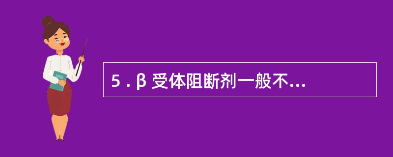 5 . β 受体阻断剂一般不用于A .心律失常B .心绞痛C .青光眼D .高血