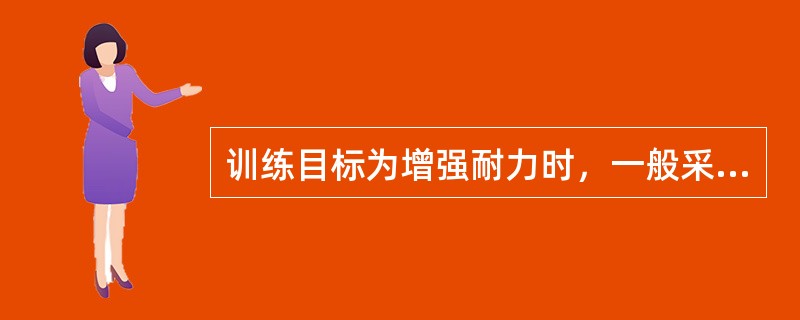 训练目标为增强耐力时，一般采取的运动方法为A、不断重复地被动运动B、运动负荷量必