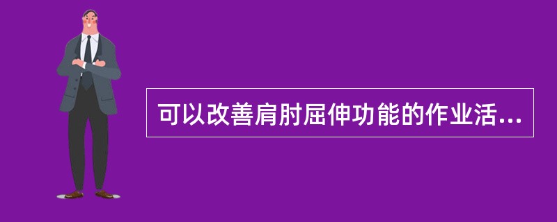 可以改善肩肘屈伸功能的作业活动为A、下棋B、珠算C、编织D、篮球运动E、小手工艺