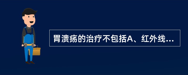 胃溃疡的治疗不包括A、红外线疗法B、调制中频电疗法C、干扰电疗法D、鼻黏膜反射疗