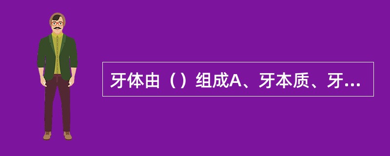 牙体由（）组成A、牙本质、牙釉质、牙周膜及牙髓B、牙釉质、牙本质、牙周膜及牙髓