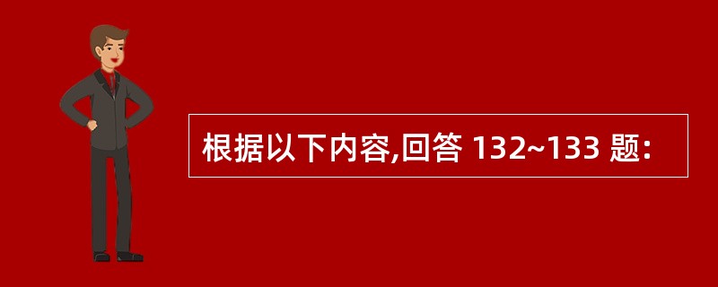 根据以下内容,回答 132~133 题: