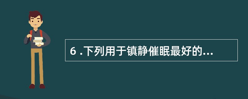 6 .下列用于镇静催眠最好的药是A .地西泮B .氯氮草C .巴比妥类D .苯妥