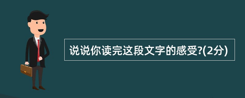 说说你读完这段文字的感受?(2分)