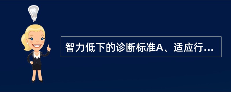 智力低下的诊断标准A、适应行为缺陷B、智商（IQ）在70以下C、智力明显低于平均