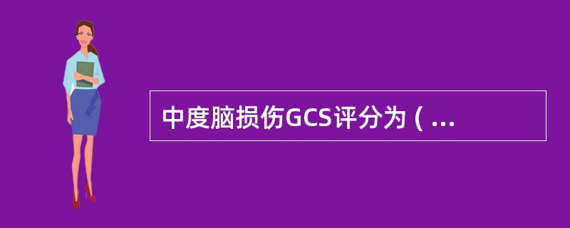 中度脑损伤GCS评分为 ( )A、3～5分B、6～8分C、9～12分D、13～1