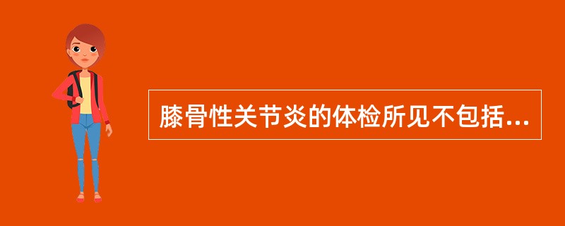 膝骨性关节炎的体检所见不包括 ( )A、膝活动时有碎裂音B、膝伸屈范围减小C、神