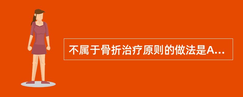 不属于骨折治疗原则的做法是A、手法复位小夹板固定B、手术复位钢板内固定C、促进骨