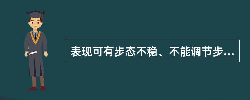 表现可有步态不稳、不能调节步伐，醉酒步态，轻度震颤，指鼻试验、对指试验、跟一胫一