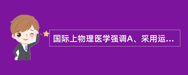 国际上物理医学强调A、采用运动和理疗B、采用针灸C、回归社会D、生活独立能力E、