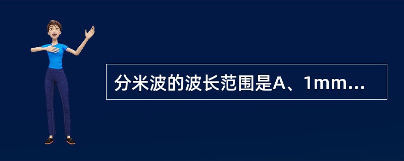 分米波的波长范围是A、1mm～1mB、10cm～1mC、1cm～10mD、1～1