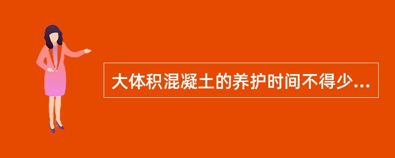 大体积混凝土的养护时间不得少于( )。