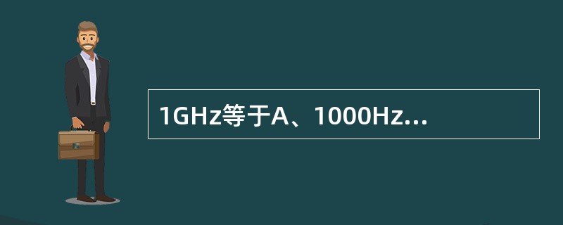 1GHz等于A、1000HzB、1000kHzC、10MHzD、100MHzE、