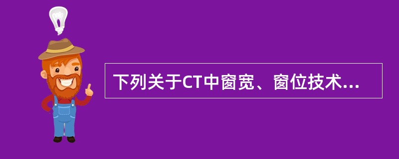 下列关于CT中窗宽、窗位技术的概念，错误的是A、窗宽规定了所显示灰阶的中心B、窗