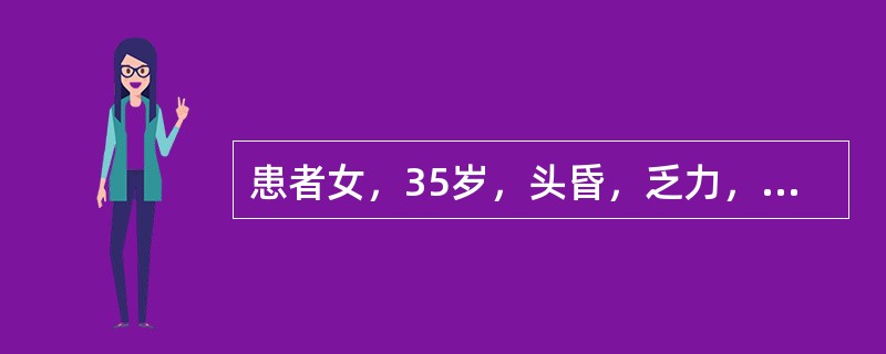 患者女，35岁，头昏，乏力，面色苍白1年，活动后心慌气急2个月来诊。为确定患者有