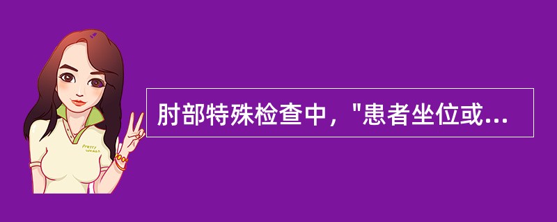 肘部特殊检查中，"患者坐位或站立位，一侧上肢上举，手掌置于头顶上，然后主动伸肘"