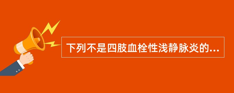 下列不是四肢血栓性浅静脉炎的危险因素的是A、静脉内留置插管12小时B、静脉内注射