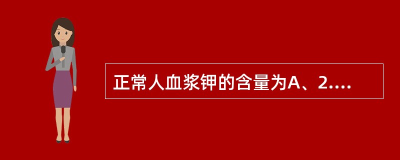 正常人血浆钾的含量为A、2.12～2.75mmol£¯LB、135～145mmo