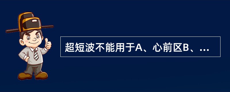 超短波不能用于A、心前区B、眼部C、生殖部D、有金属物的部位E、头部