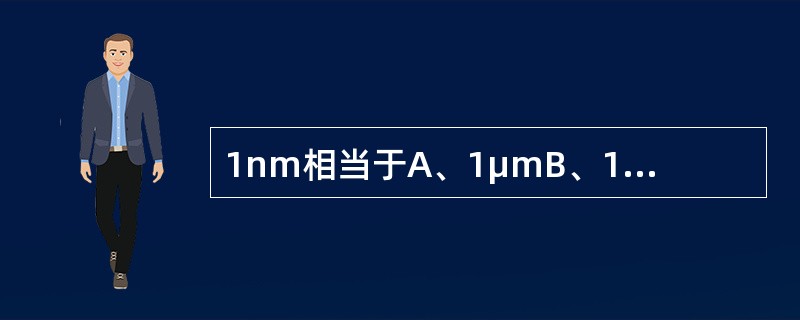 1nm相当于A、1μmB、1mmC、1μD、旧计量单位lmμmE、旧计量单位10