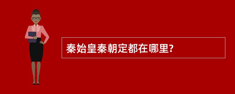 秦始皇秦朝定都在哪里?