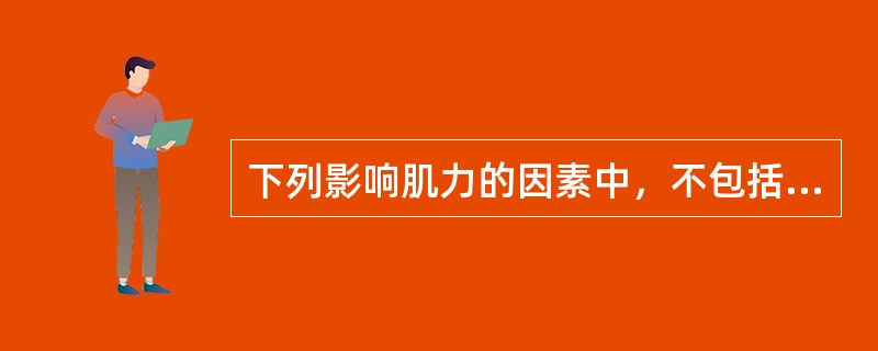 下列影响肌力的因素中，不包括A、肌肉的生理横断面B、骨骼的载荷速度C、肌肉的初长