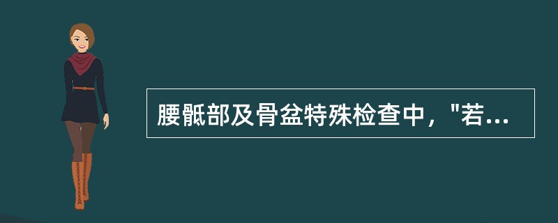 腰骶部及骨盆特殊检查中，"若患者出现骶髂部疼痛为阳性。由于患侧大腿外展外旋，髂骨