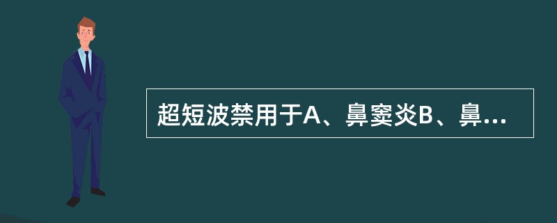 超短波禁用于A、鼻窦炎B、鼻咽癌C、鼻炎D、鼻疖E、鼻局部感染