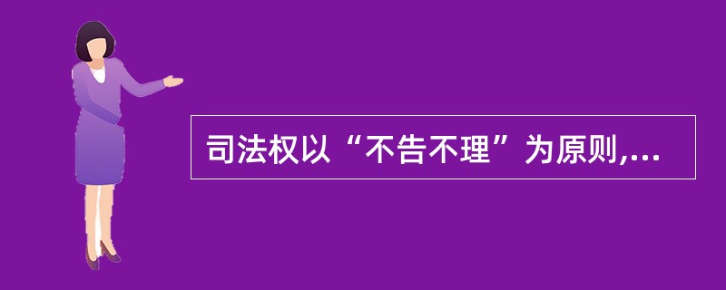 司法权以“不告不理”为原则,除非因为诉方或者控方的请求,否则,不作主动干预,这体