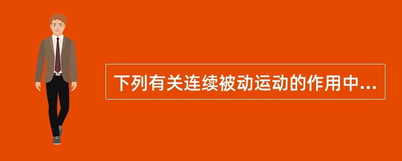 下列有关连续被动运动的作用中，哪项是错误的A、促进多能中胚细胞分化刺激关节软骨再