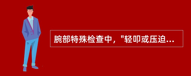 腕部特殊检查中，"轻叩或压迫腕部掌侧的腕横韧带近侧缘中点"的是