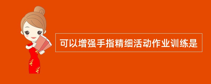 可以增强手指精细活动作业训练是