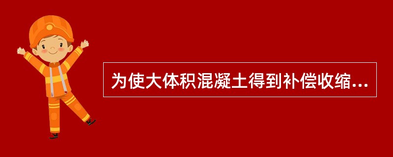 为使大体积混凝土得到补偿收缩,减少混凝土的温度应力,在拌合混凝土时,还可掺入适量