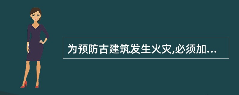 为预防古建筑发生火灾,必须加强对古建筑的消防安全管理。下列关于古建筑消防安全一管