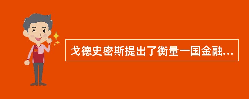 戈德史密斯提出了衡量一国金融发展水平的相关指标——金融相关比率,即某一时点上现存