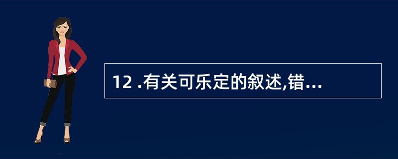 12 .有关可乐定的叙述,错误的是A 。可乐定是中枢性降压药B .可东定可用于治