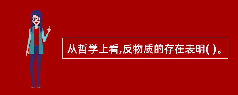 从哲学上看,反物质的存在表明( )。