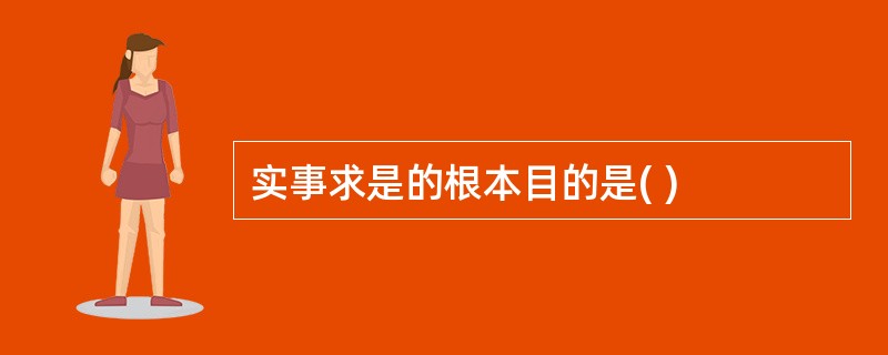 实事求是的根本目的是( )