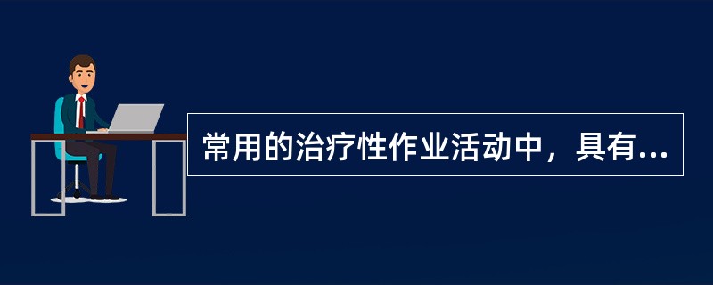 常用的治疗性作业活动中，具有"可提高听觉、注意力、记忆力与社会交往能力"的是